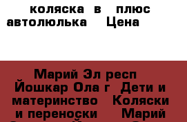 коляска 2в 1 плюс автолюлька  › Цена ­ 8 000 - Марий Эл респ., Йошкар-Ола г. Дети и материнство » Коляски и переноски   . Марий Эл респ.,Йошкар-Ола г.